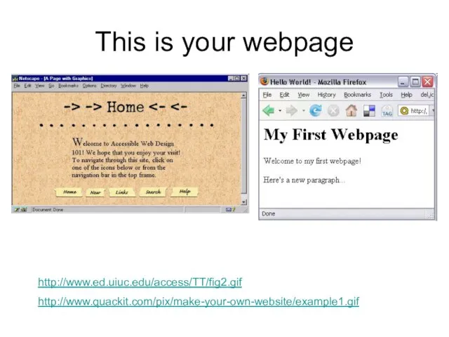 This is your webpage http://www.ed.uiuc.edu/access/TT/fig2.gif http://www.quackit.com/pix/make-your-own-website/example1.gif