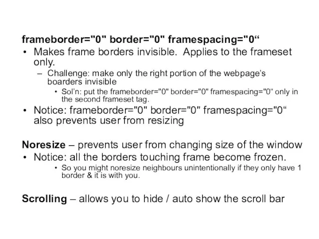 frameborder="0" border="0" framespacing="0“ Makes frame borders invisible. Applies to the frameset only.