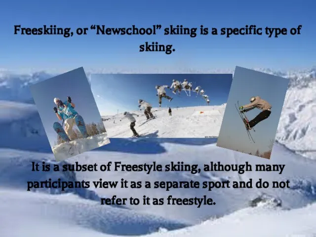 Freeskiing, or “Newschool” skiing is a specific type of skiing. It is