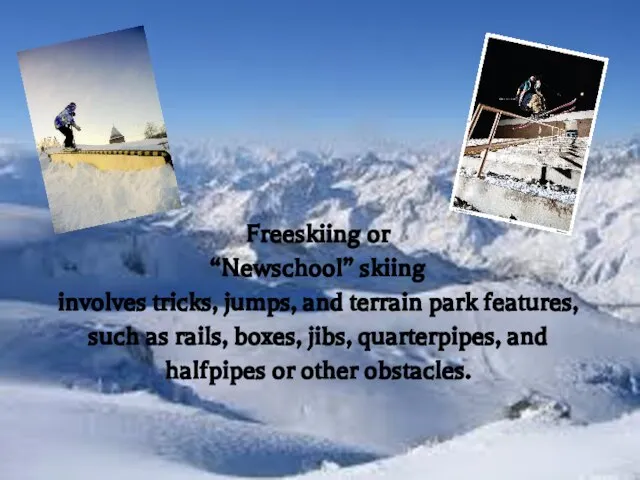 Freeskiing or “Newschool” skiing involves tricks, jumps, and terrain park features, such