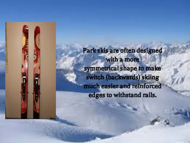 Park skis are often designed with a more symmetrical shape to make