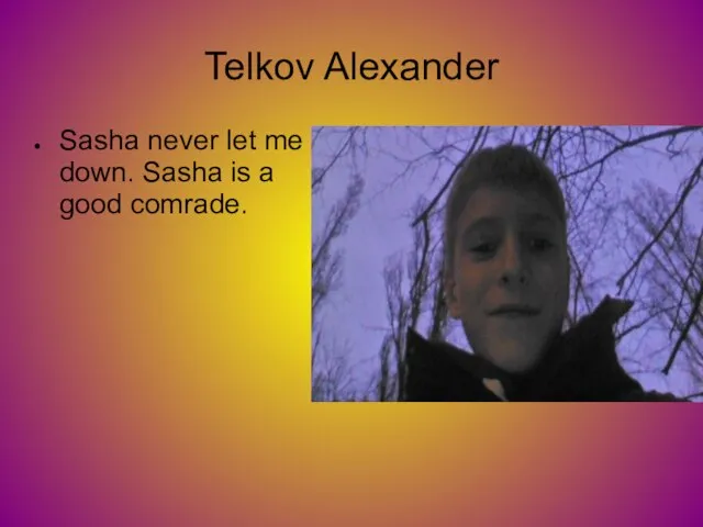 Telkov Alexander Sasha never let me down. Sasha is a good comrade.