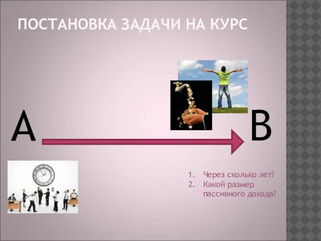 ПОСТАНОВКА ЗАДАЧИ НА КУРС А В Через сколько лет? Какой размер пассивного дохода?