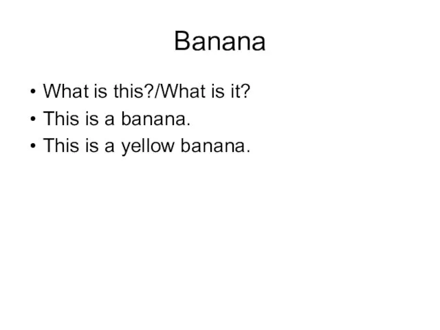 Banana What is this?/What is it? This is a banana. This is a yellow banana.