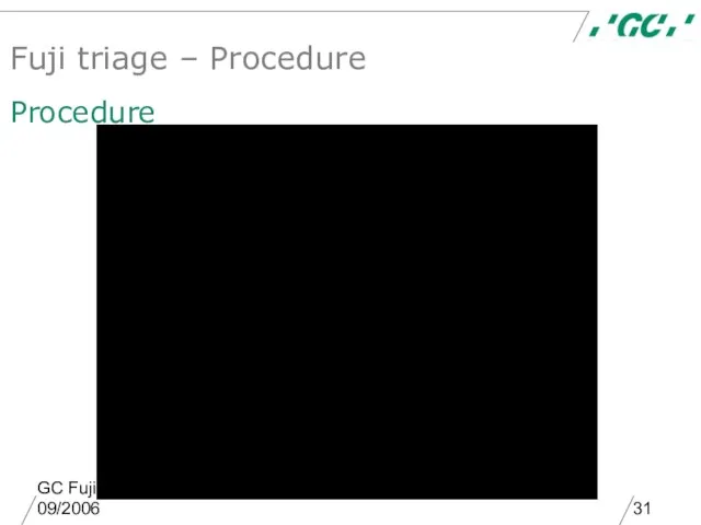 GC Fuji Triage, ppt Master GB, version 1.0, 09/2006 Fuji triage – Procedure Procedure