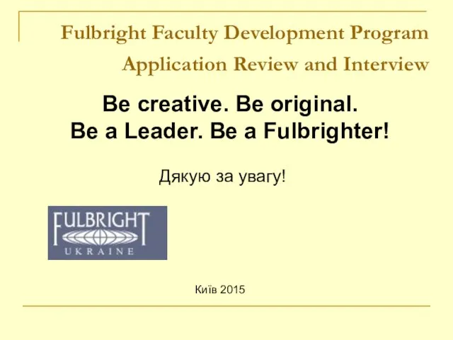 Київ 2015 Fulbright Faculty Development Program Application Review and Interview Дякую за