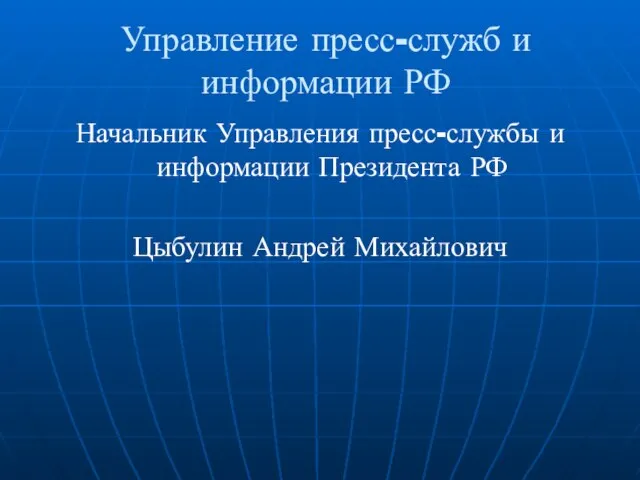 Управление пресс-служб и информации РФ Начальник Управления пресс-службы и информации Президента РФ Цыбулин Андрей Михайлович