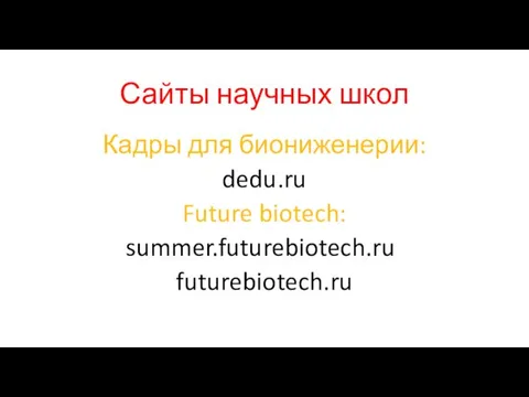 Сайты научных школ Кадры для биониженерии: dedu.ru Future biotech: summer.futurebiotech.ru futurebiotech.ru