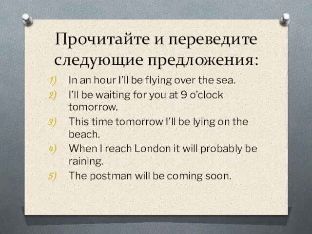 Прочитайте и переведите следующие предложения: In an hour I’ll be flying over