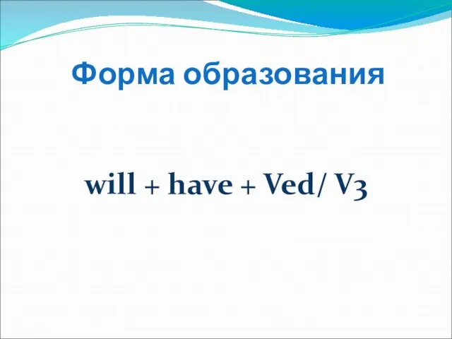 Форма образования will + have + Ved/ V3