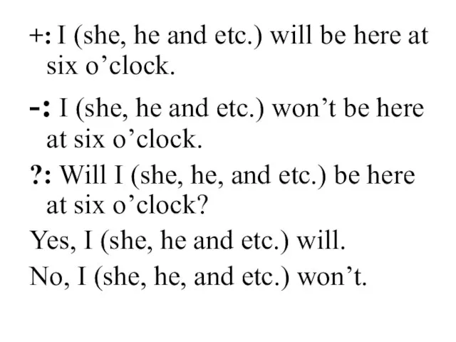 +: I (she, he and etc.) will be here at six o’clock.