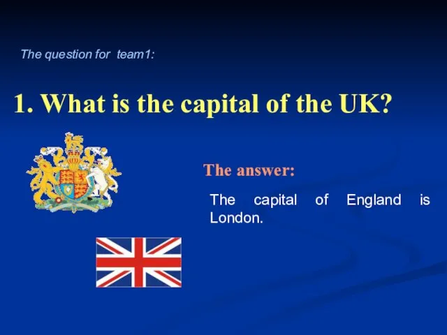 1. What is the capital of the UK? The capital of England