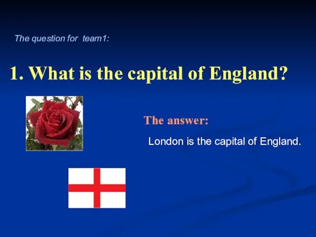 1. What is the capital of England? London is the capital of