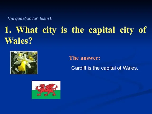 1. What city is the capital city of Wales? Cardiff is the