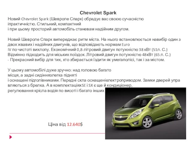 Новий Chevrolet Spark (Шевроле Спарк) обрадує вас своєю сучасністю іпрактичністю. Стильний, компактний