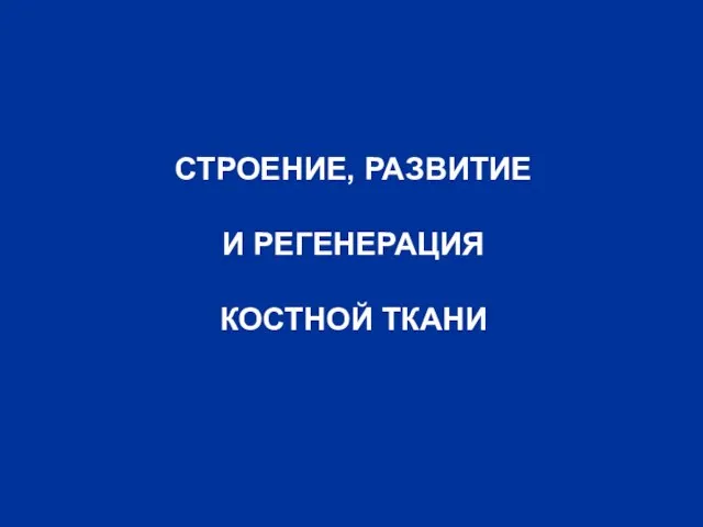 СТРОЕНИЕ, РАЗВИТИЕ И РЕГЕНЕРАЦИЯ КОСТНОЙ ТКАНИ