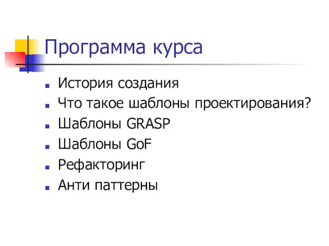 Программа курса История создания Что такое шаблоны проектирования? Шаблоны GRASP Шаблоны GoF Рефакторинг Анти паттерны