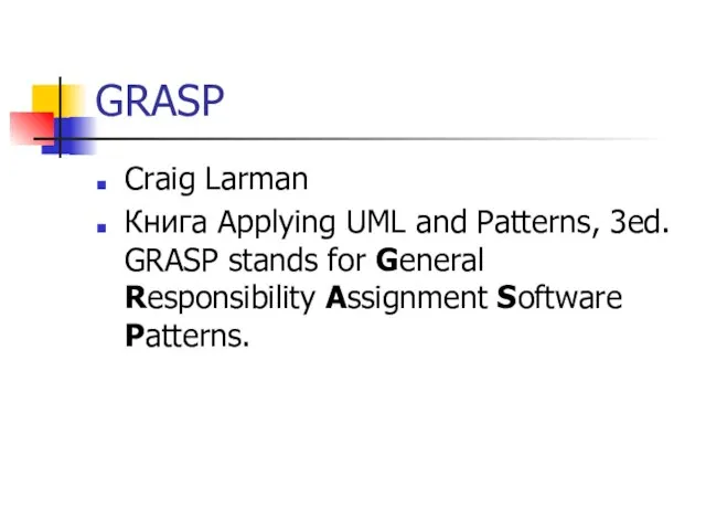 GRASP Craig Larman Книга Applying UML and Patterns, 3ed. GRASP stands for