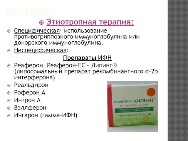 ЛЕЧЕНИЕ: Этиотропная терапия: Специфическая- использование противогриппозного иммуноглобулина или донорского иммуноглобулина. Неспецифическая: Препараты