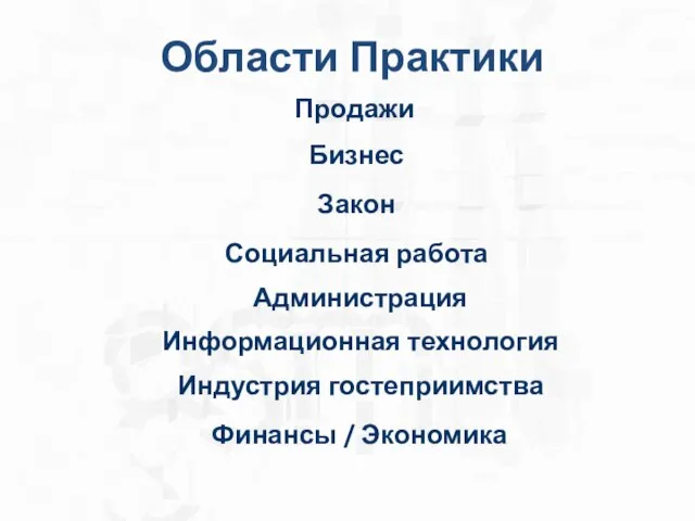 Области Практики Продажи Бизнес Закон Социальная работа Администрация Информационная технология Индустрия гостеприимства Финансы / Экономика