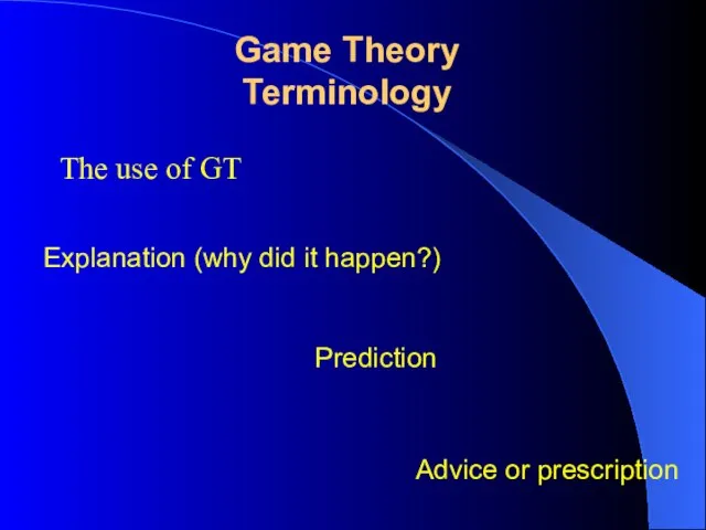 The use of GT Game Theory Terminology Explanation (why did it happen?) Prediction Advice or prescription