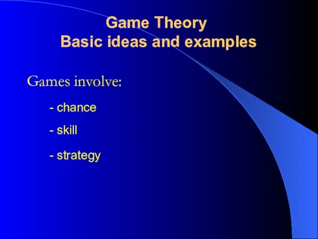 Games involve: Game Theory Basic ideas and examples - skill - strategy - chance