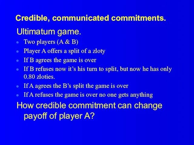 Credible, communicated commitments. Ultimatum game. Two players (A & B) Player A