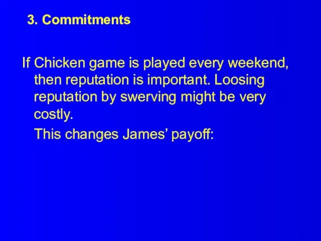 3. Commitments If Chicken game is played every weekend, then reputation is