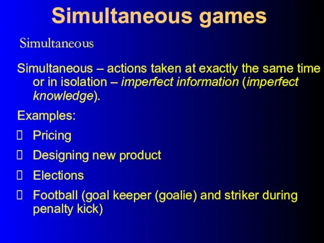 Simultaneous Simultaneous games Simultaneous – actions taken at exactly the same time
