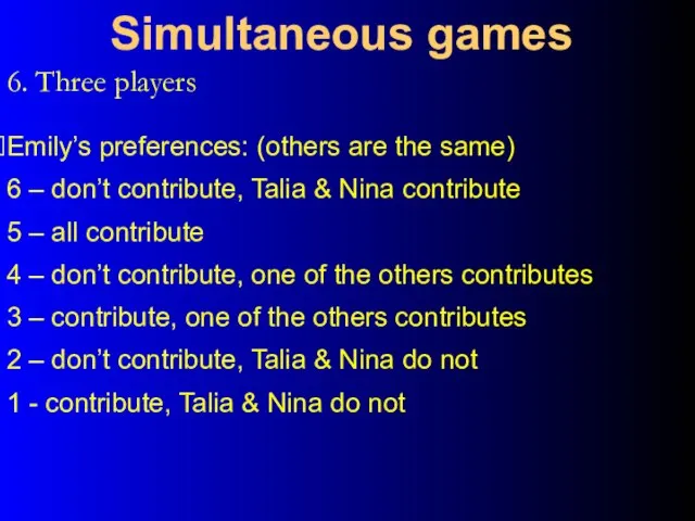 6. Three players Simultaneous games Emily’s preferences: (others are the same) 6