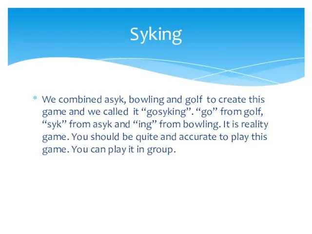 We combined asyk, bowling and golf to create this game and we