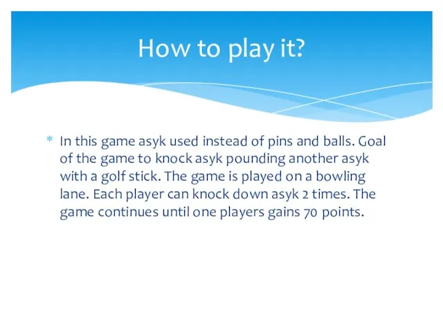 In this game asyk used instead of pins and balls. Goal of