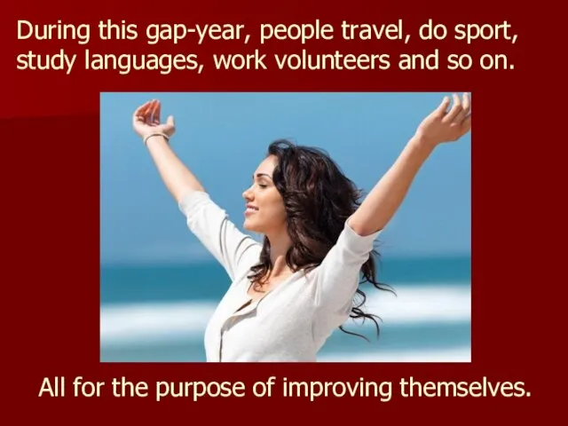 During this gap-year, people travel, do sport, study languages, work volunteers and