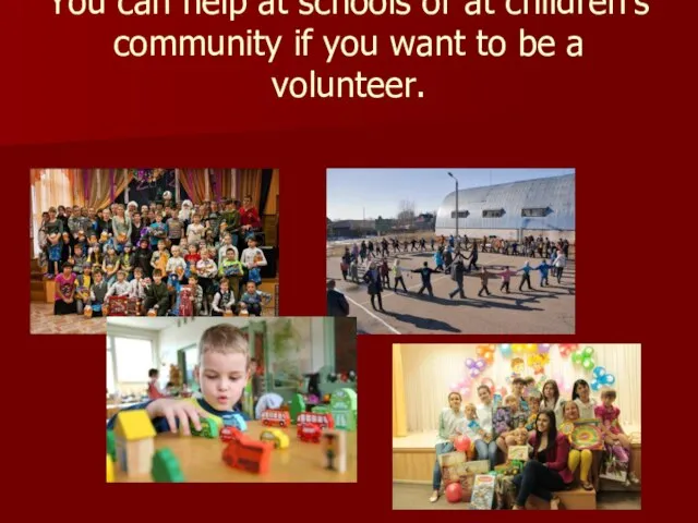 You can help at schools or at children's community if you want to be a volunteer.