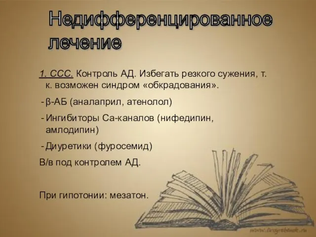 Недифференцированное лечение 1. ССС. Контроль АД. Избегать резкого сужения, т.к. возможен синдром