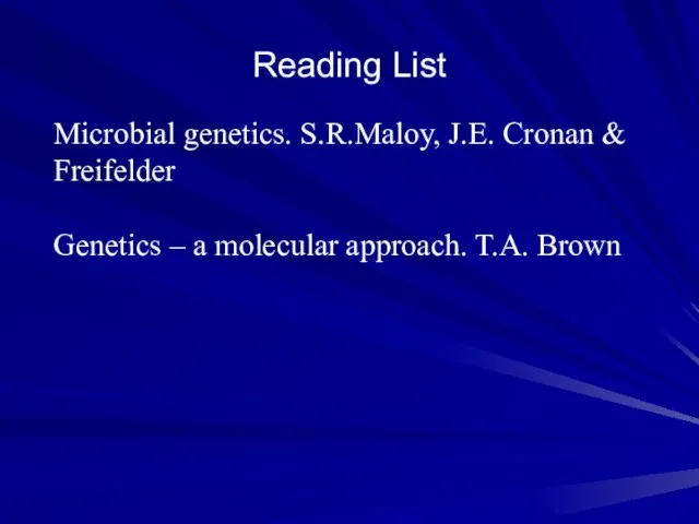 Reading List Microbial genetics. S.R.Maloy, J.E. Cronan & Freifelder Genetics – a molecular approach. T.A. Brown