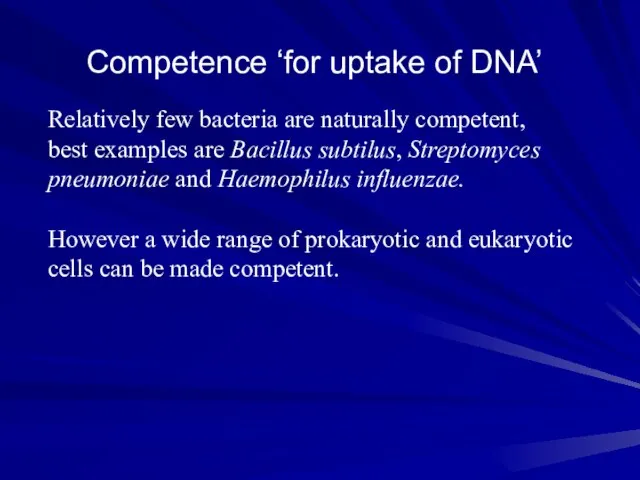 Competence ‘for uptake of DNA’ Relatively few bacteria are naturally competent, best