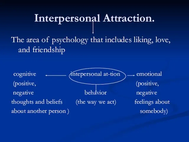 Interpersonal Attraction. The area of psychology that includes liking, love, and friendship