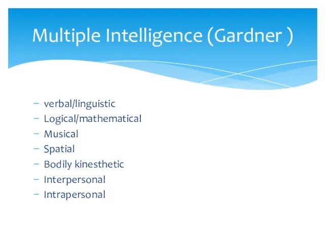 verbal/linguistic Logical/mathematical Musical Spatial Bodily kinesthetic Interpersonal Intrapersonal Multiple Intelligence (Gardner )