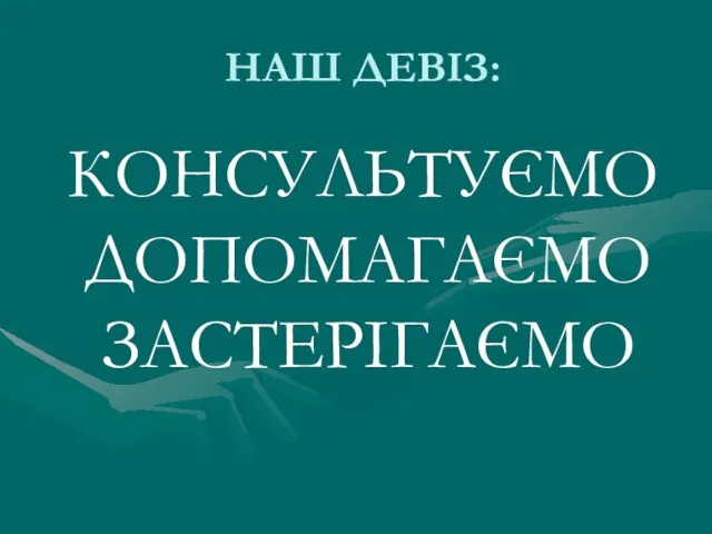 НАШ ДЕВІЗ: КОНСУЛЬТУЄМО ДОПОМАГАЄМО ЗАСТЕРІГАЄМО