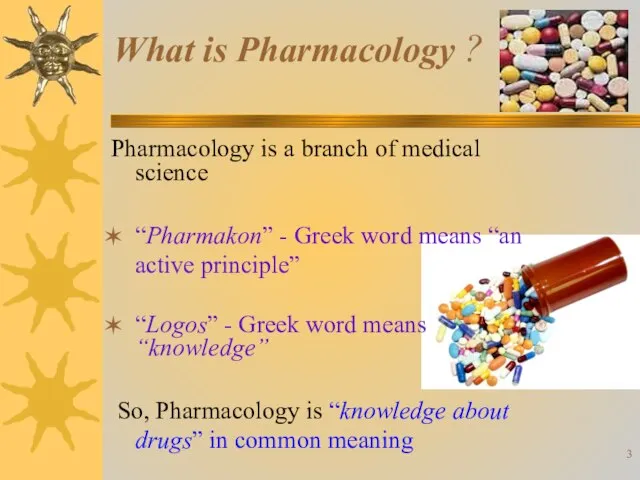 What is Pharmacology ? Pharmacology is a branch of medical science “Pharmakon”