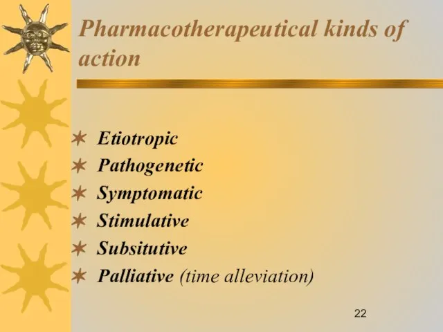 Pharmacotherapeutical kinds of action Etiotropic Pathogenetic Symptomatic Stimulative Subsitutive Palliative (time alleviation)