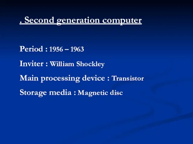 . Second generation computer Period : 1956 – 1963 Inviter : William