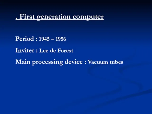 . First generation computer Period : 1945 – 1956 Inviter : Lee