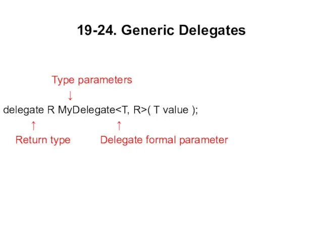 19-24. Generic Delegates Type parameters ↓ delegate R MyDelegate ( T value