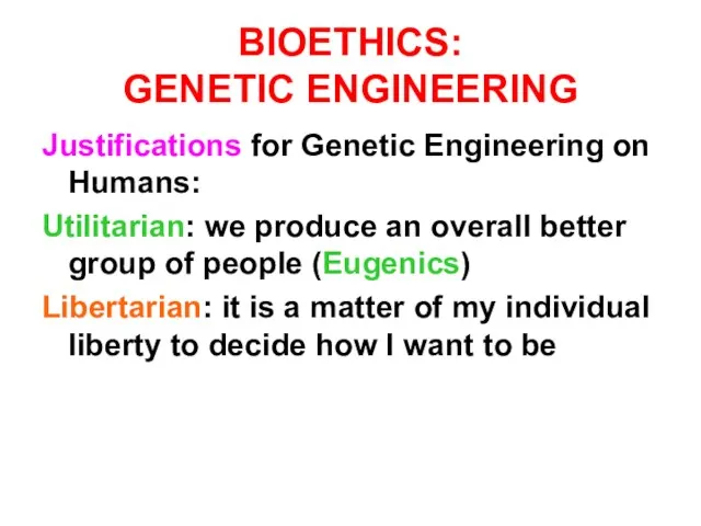 BIOETHICS: GENETIC ENGINEERING Justifications for Genetic Engineering on Humans: Utilitarian: we produce