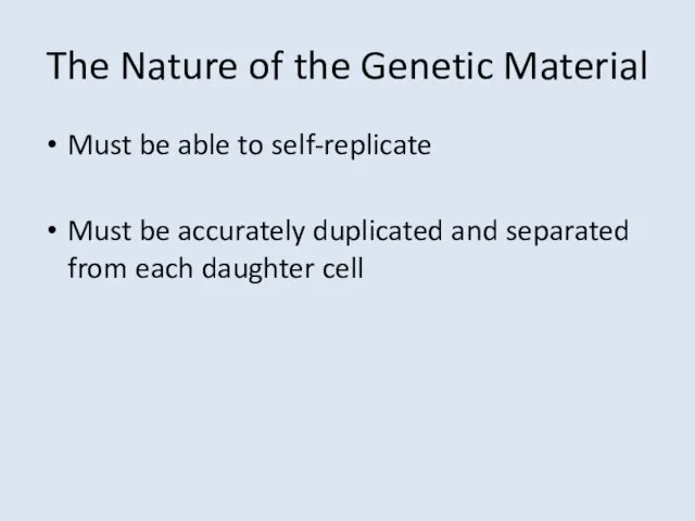 The Nature of the Genetic Material Must be able to self-replicate Must