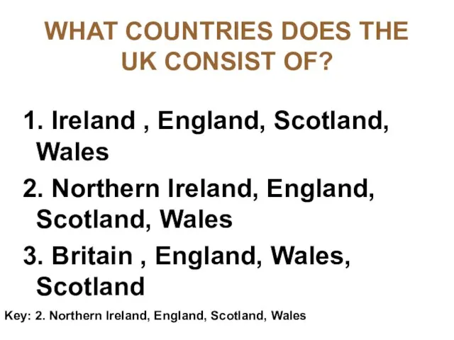 WHAT COUNTRIES DOES THE UK CONSIST OF? 1. Ireland , England, Scotland,