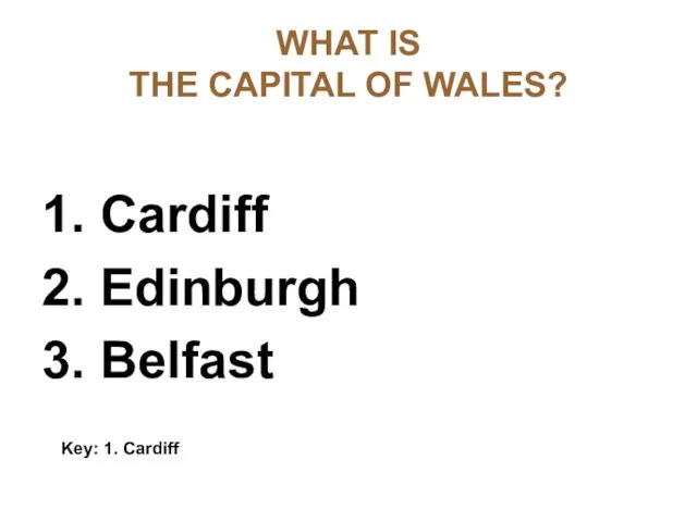 WHAT IS THE CAPITAL OF WALES? 1. Cardiff 2. Edinburgh 3. Belfast Key: 1. Cardiff