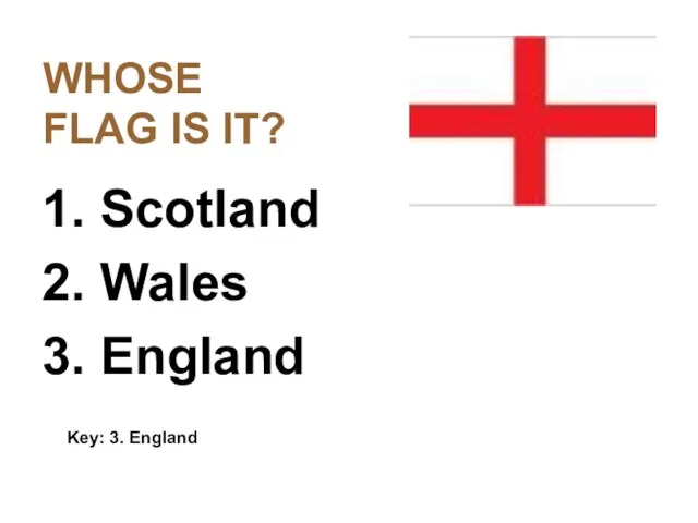 WHOSE FLAG IS IT? 1. Scotland 2. Wales 3. England Key: 3. England